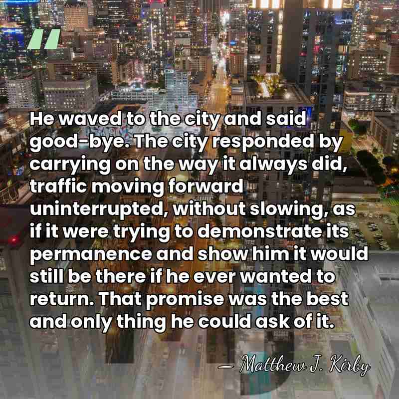 He waved to the city and said good-bye. The city responded by&hellip; - Matthew J. Kirby