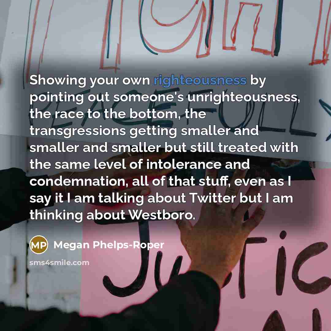 “Showing your own righteousness by pointing out someone's unrighteousness, the…” quote by Megan Phelps-Roper