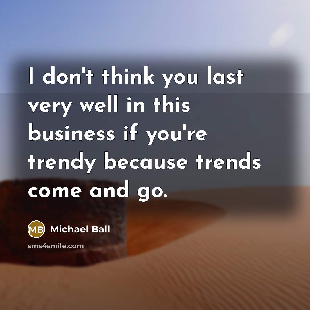 “I don't think you last very well in this business…” quote by Michael Ball
