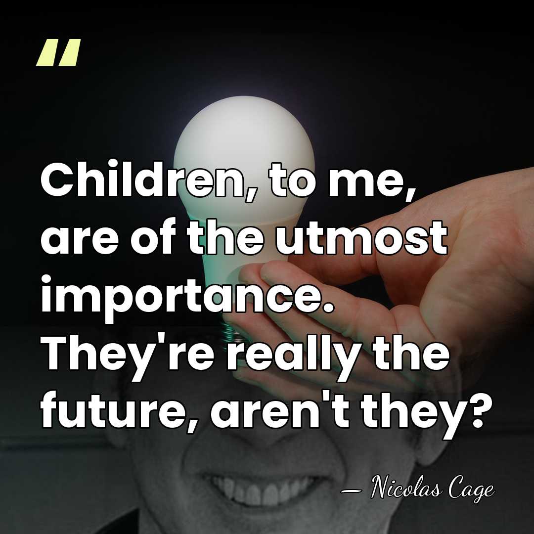 Children, to me, are of the utmost importance. They're really the future,&hellip; - Nicolas Cage