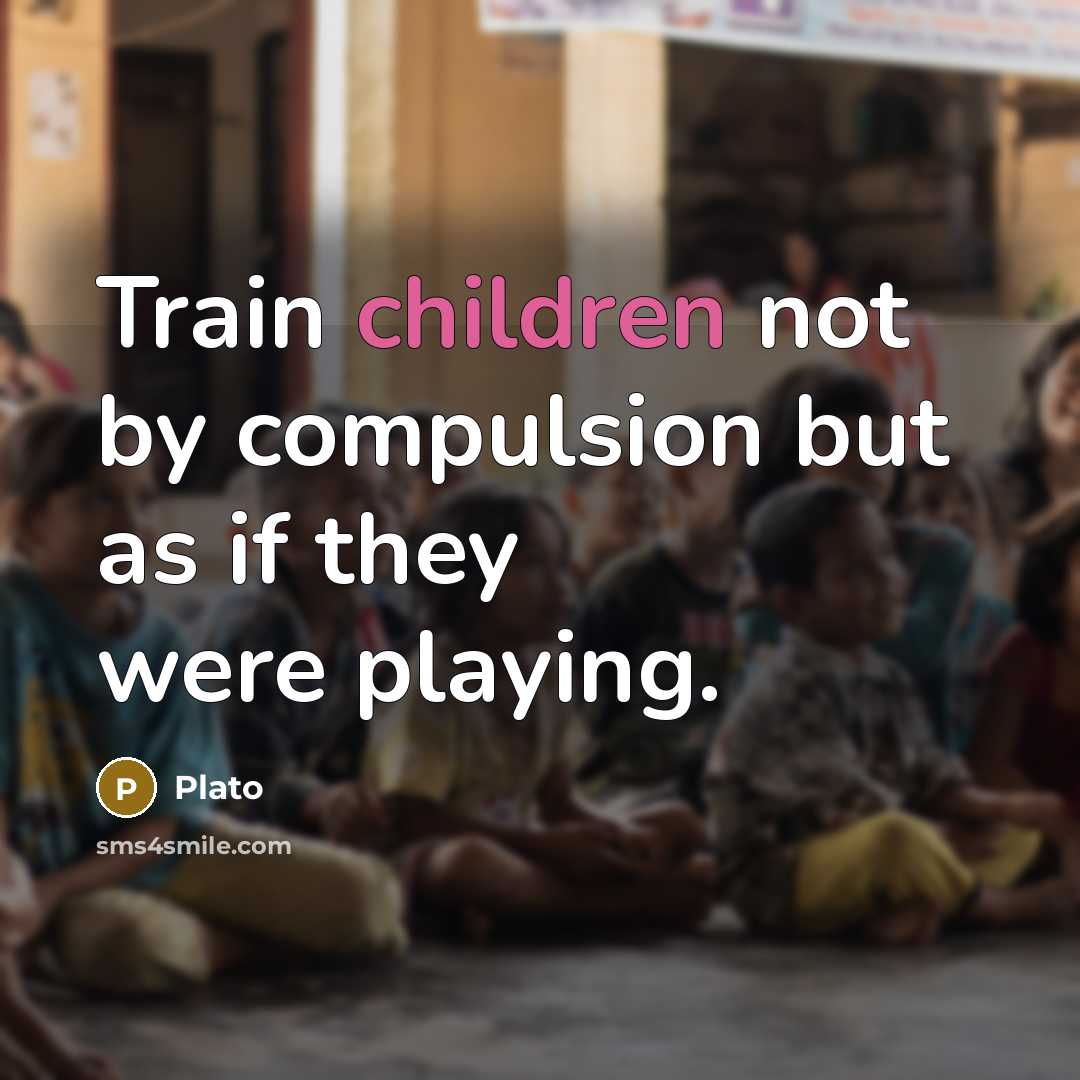 “Train children not by compulsion but as if they were playing.” quote by Plato