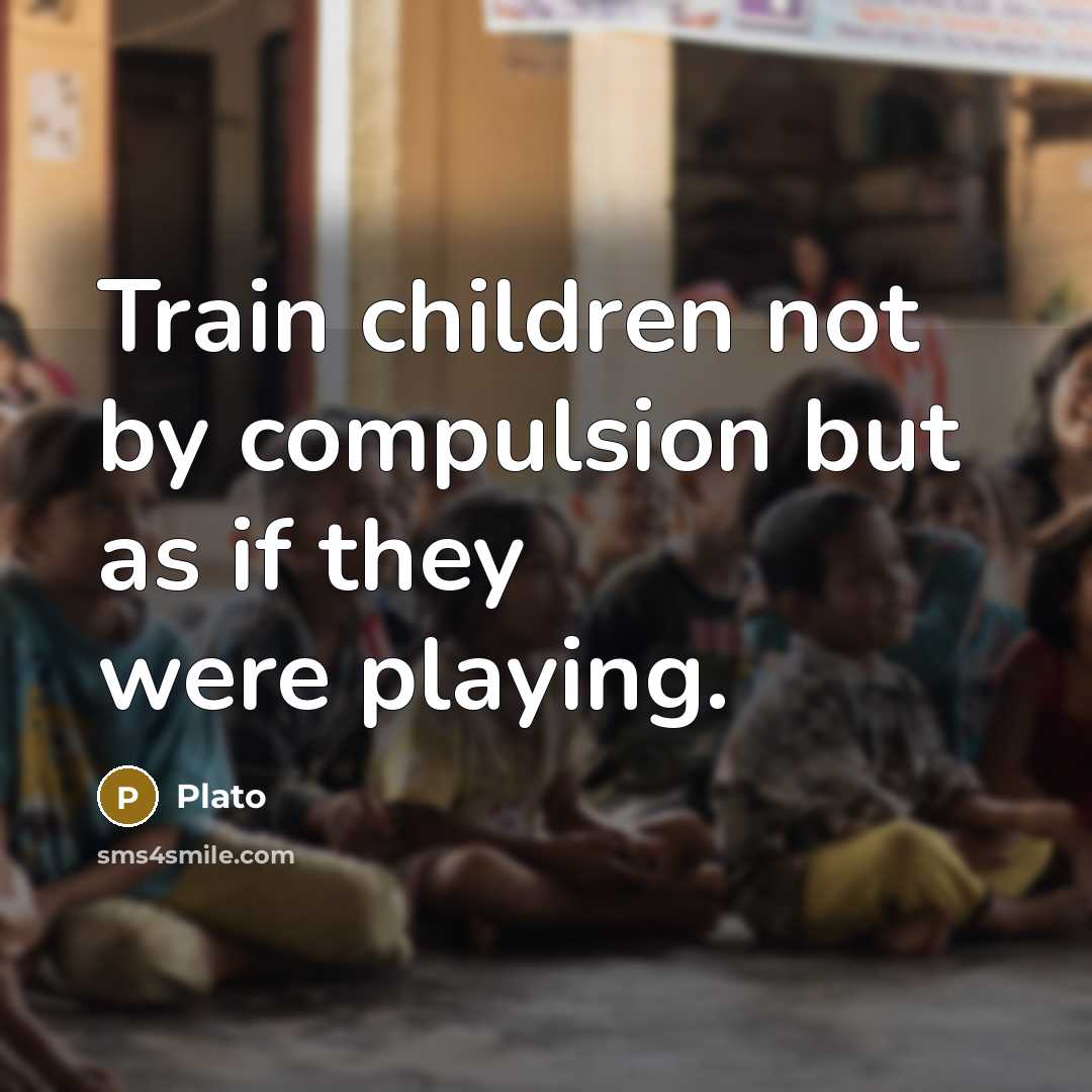 “Train children not by compulsion but as if they were…” quote by Plato