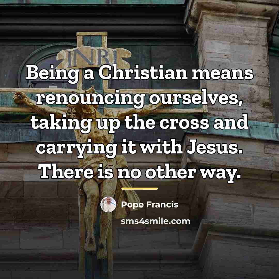 “Being a Christian means renouncing ourselves, taking up the cross…” quote by Pope Francis