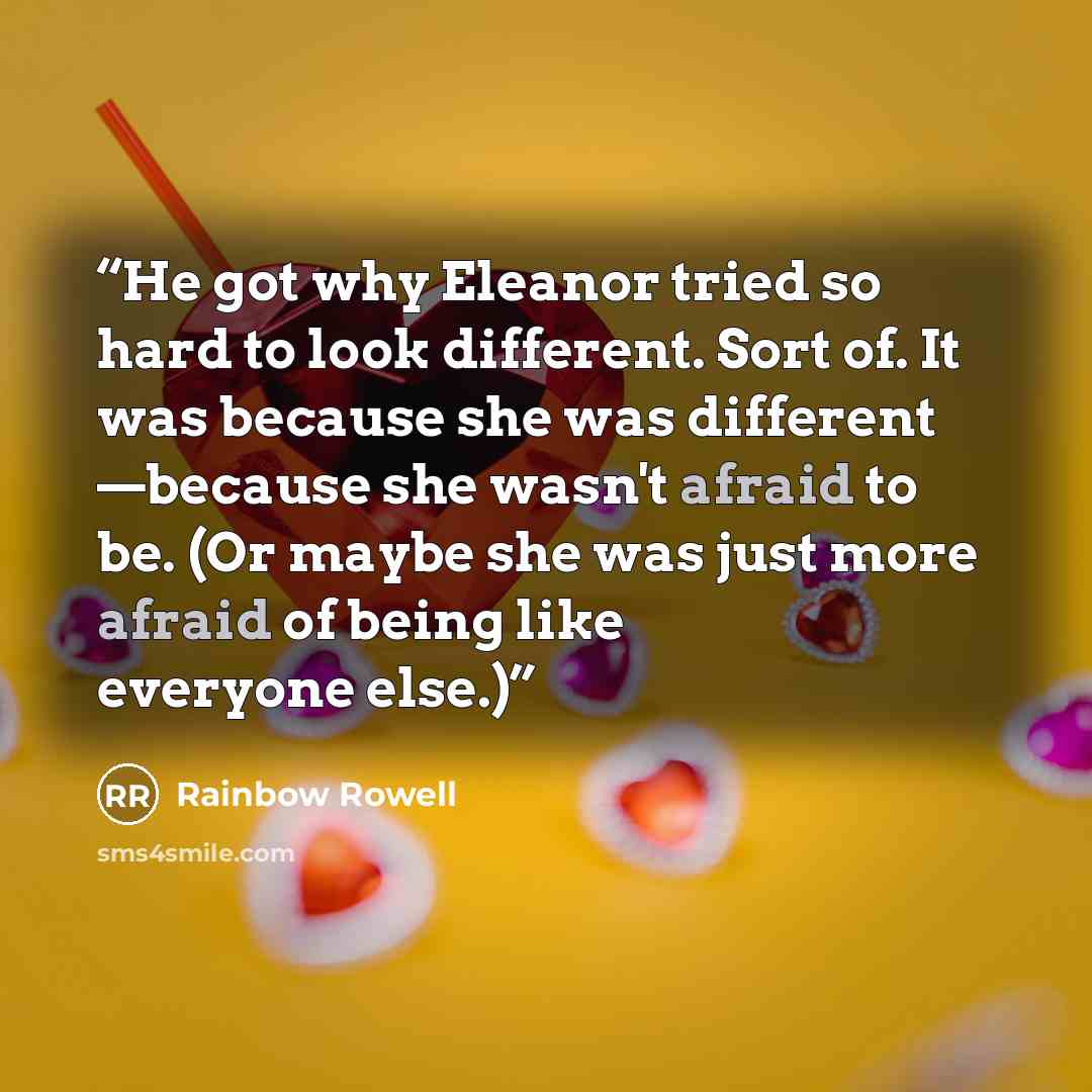 “He got why Eleanor tried so hard to look different. Sort of. It was because she was different —because she wasn't afraid to be. (Or maybe she was just more afraid of being like everyone else.)” quote by Rainbow Rowell