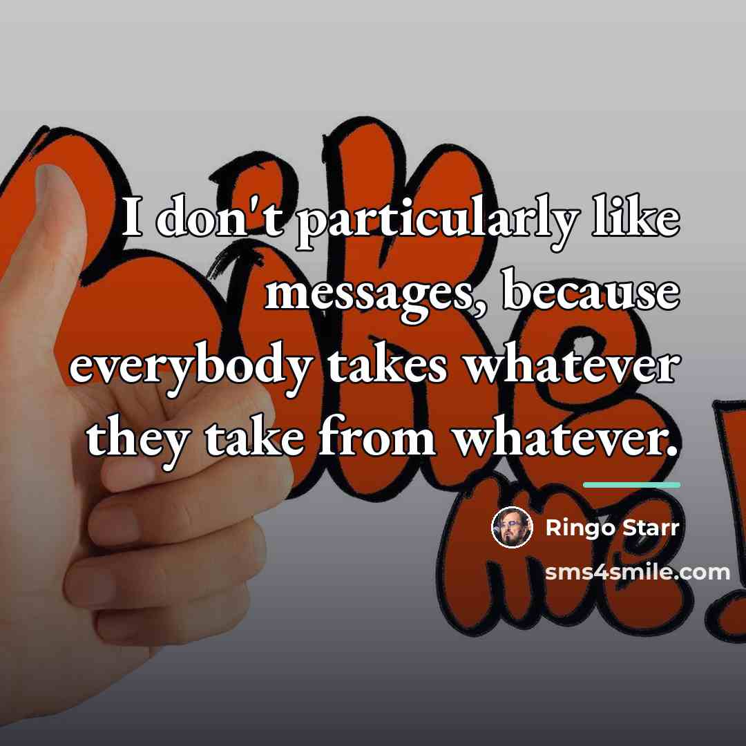 “I don't particularly like messages, because everybody takes whatever they…” quote by Ringo Starr