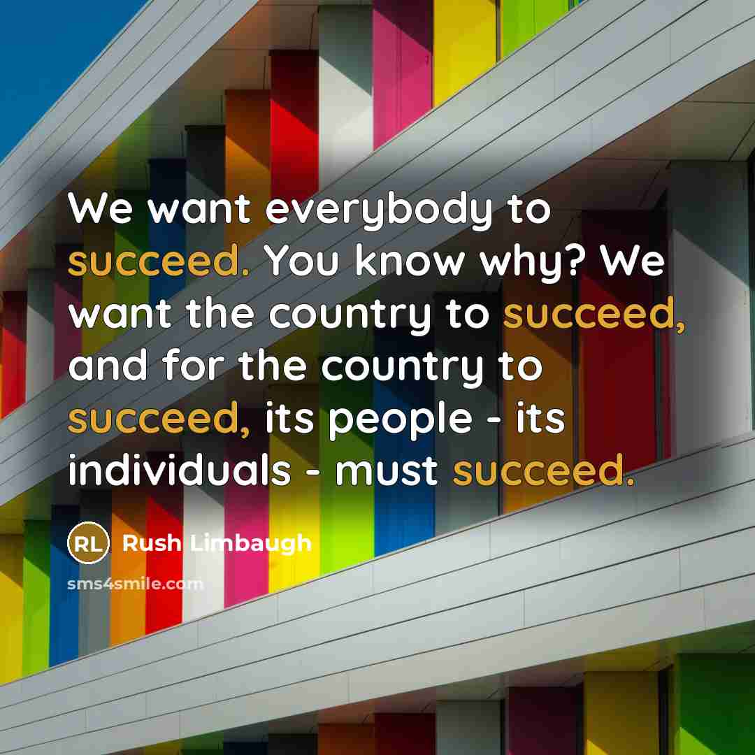 “We want everybody to succeed. You know why? We want…” quote by Rush Limbaugh