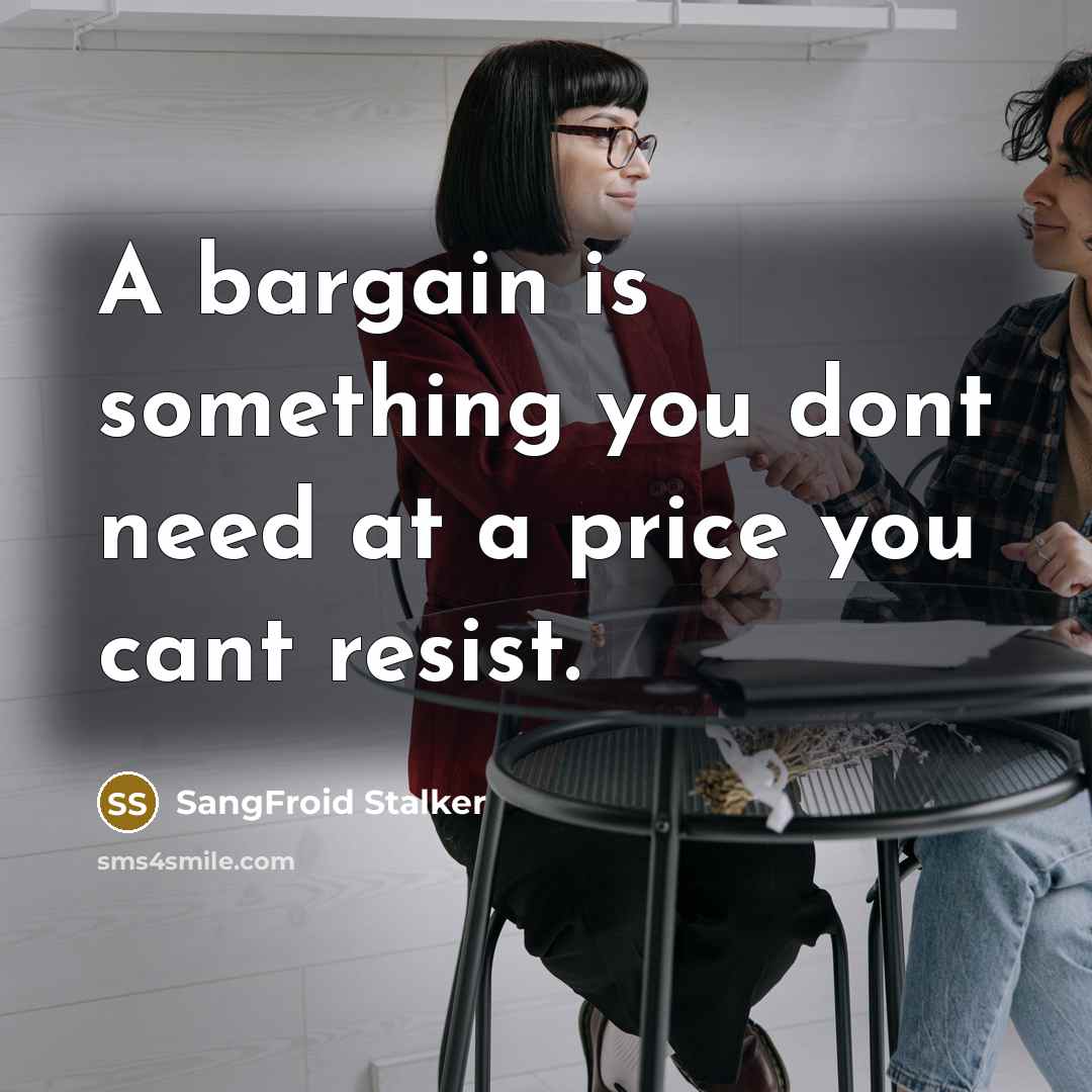 “A bargain is something you dont need at a price…” quote by SangFroid Stalker