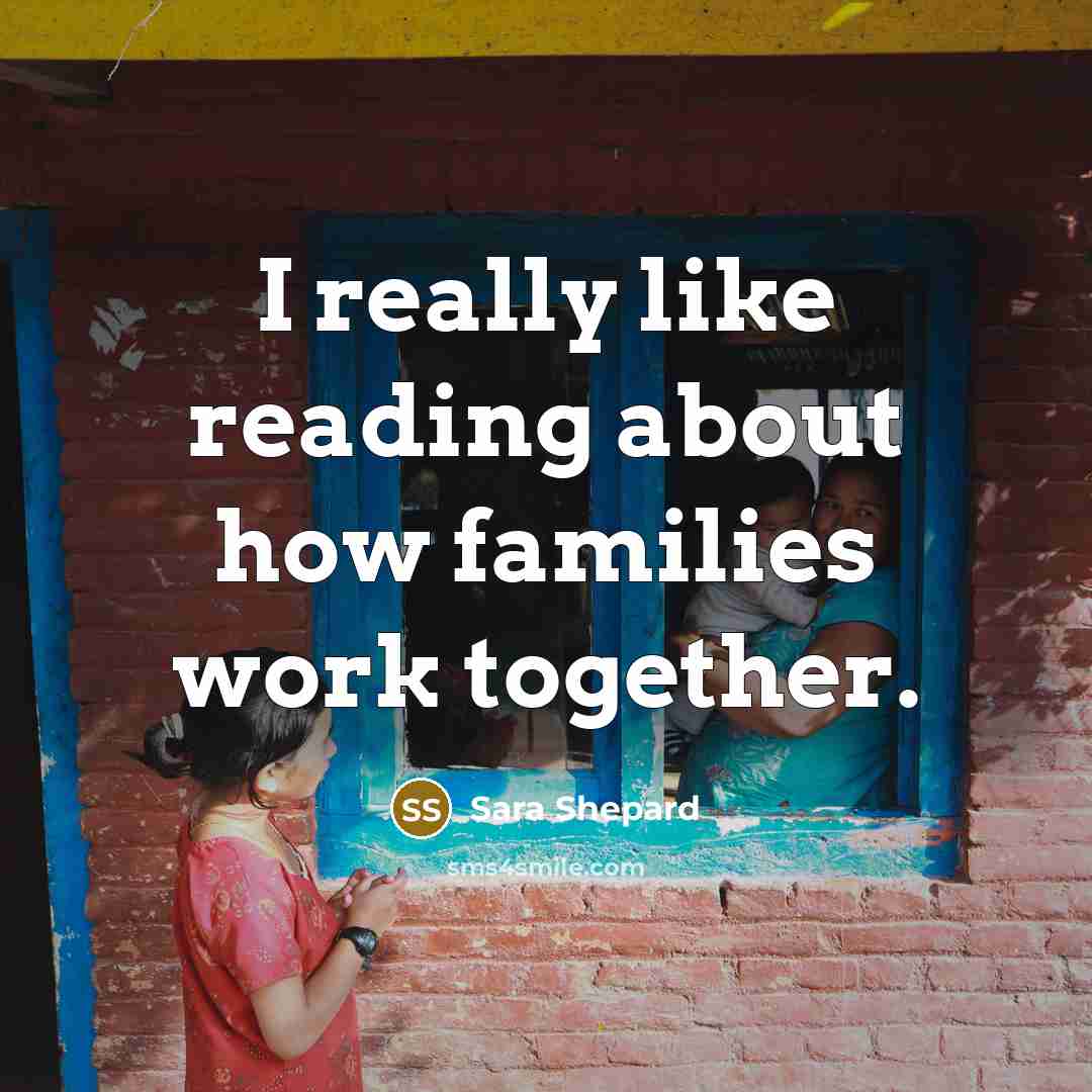 “I really like reading about how families work together.…” quote by Sara Shepard