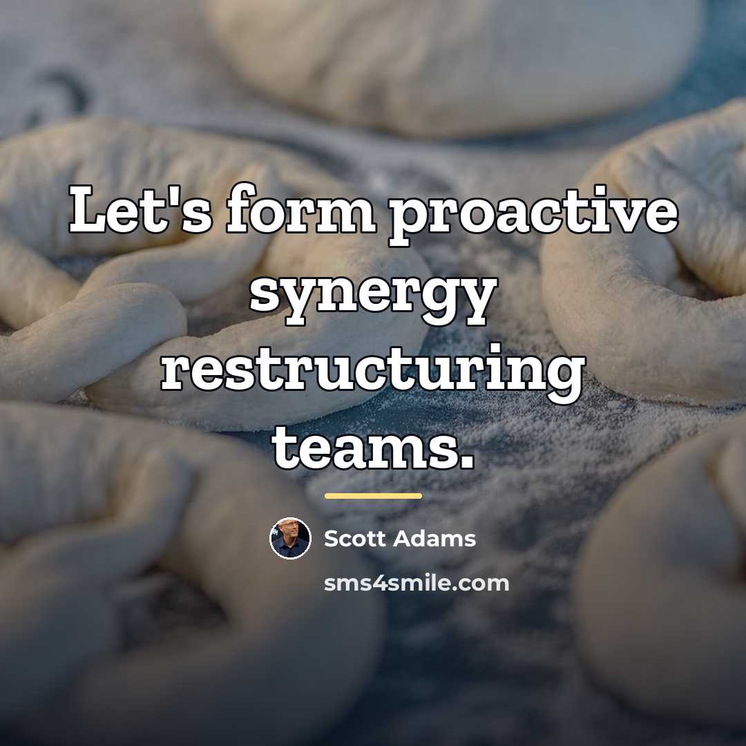 “Let's form proactive synergy restructuring teams.…” quote by Scott Adams