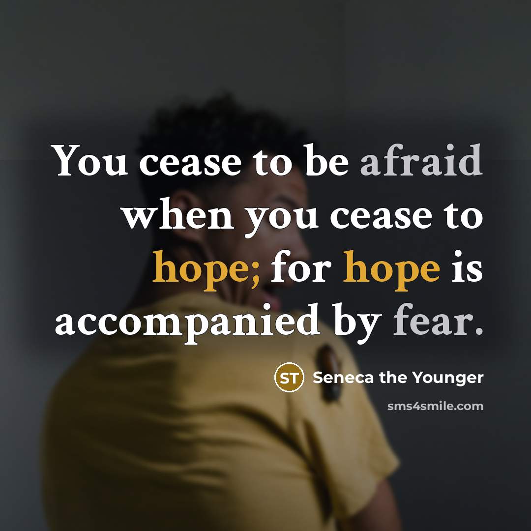 “You cease to be afraid when you cease to hope; for hope is accompanied by fear.” quote by Seneca the Younger