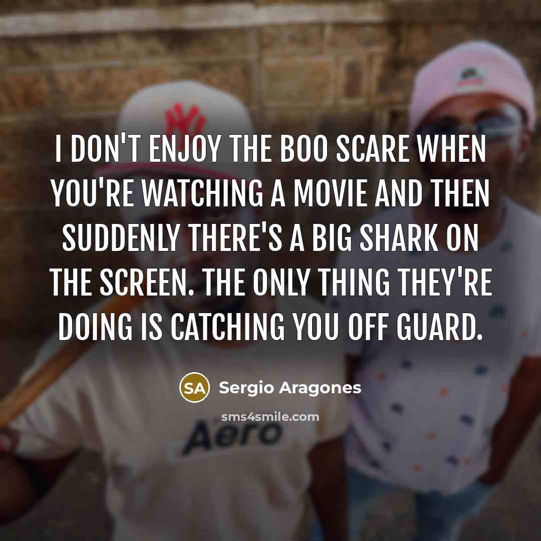 “I don't enjoy the boo scare when you're watching a…” quote by Sergio Aragones