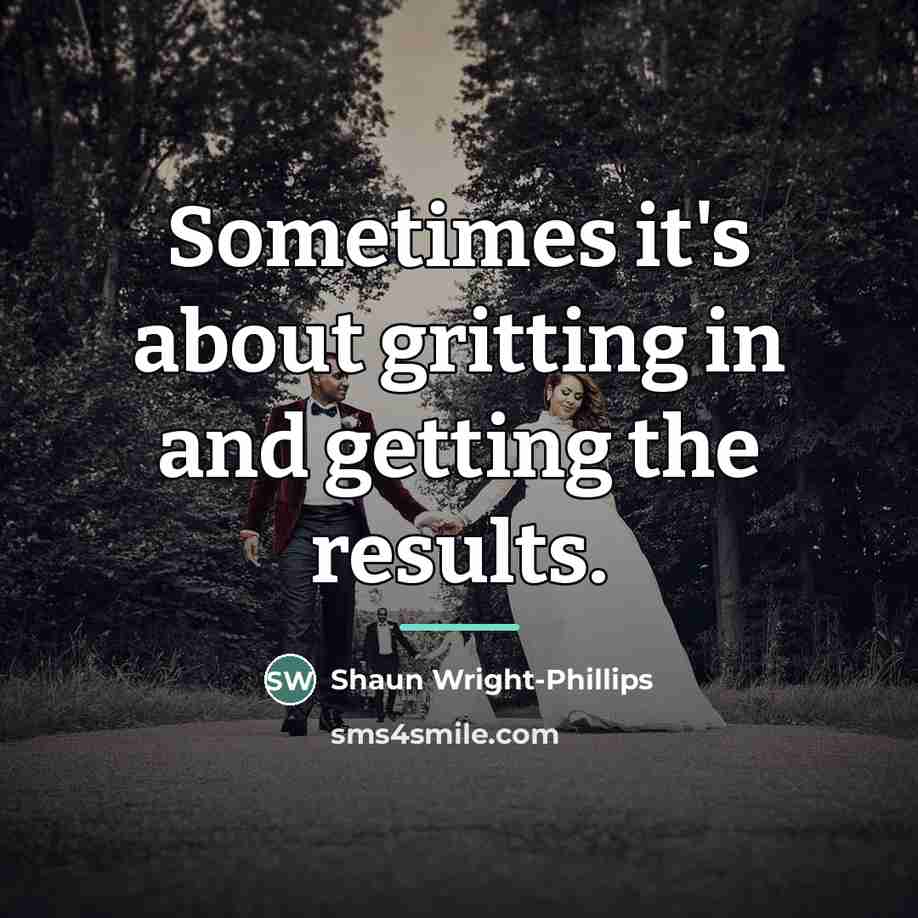 “Sometimes it's about gritting in and getting the results.…” quote by Shaun Wright-Phillips