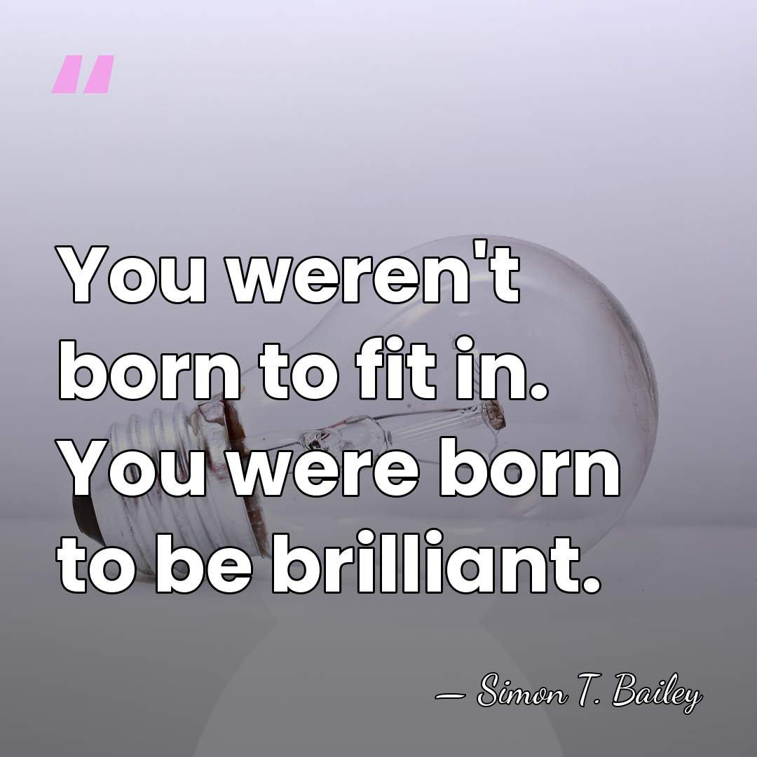 You weren't born to fit in. You were born to be brilliant. - Simon T. Bailey