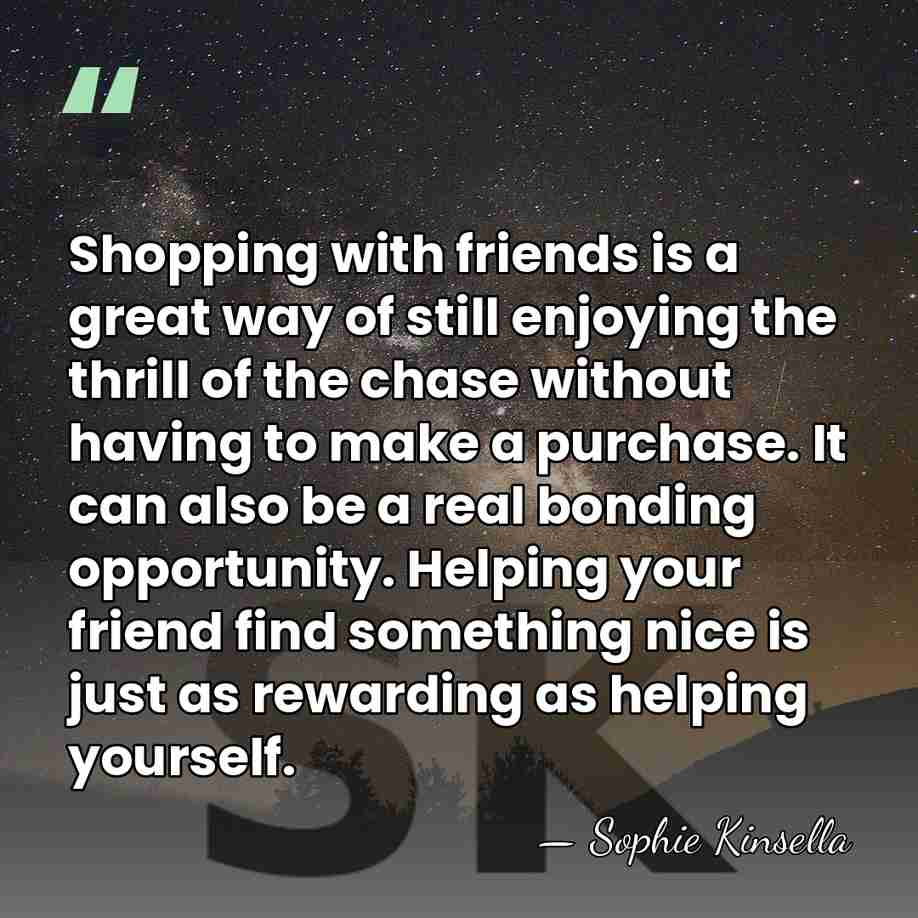 Shopping with friends is a great way of still enjoying the thrill&hellip; - Sophie Kinsella