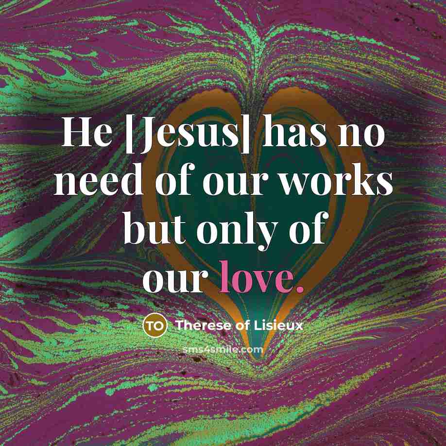 “He [Jesus] has no need of our works but only…” quote by Therese of Lisieux