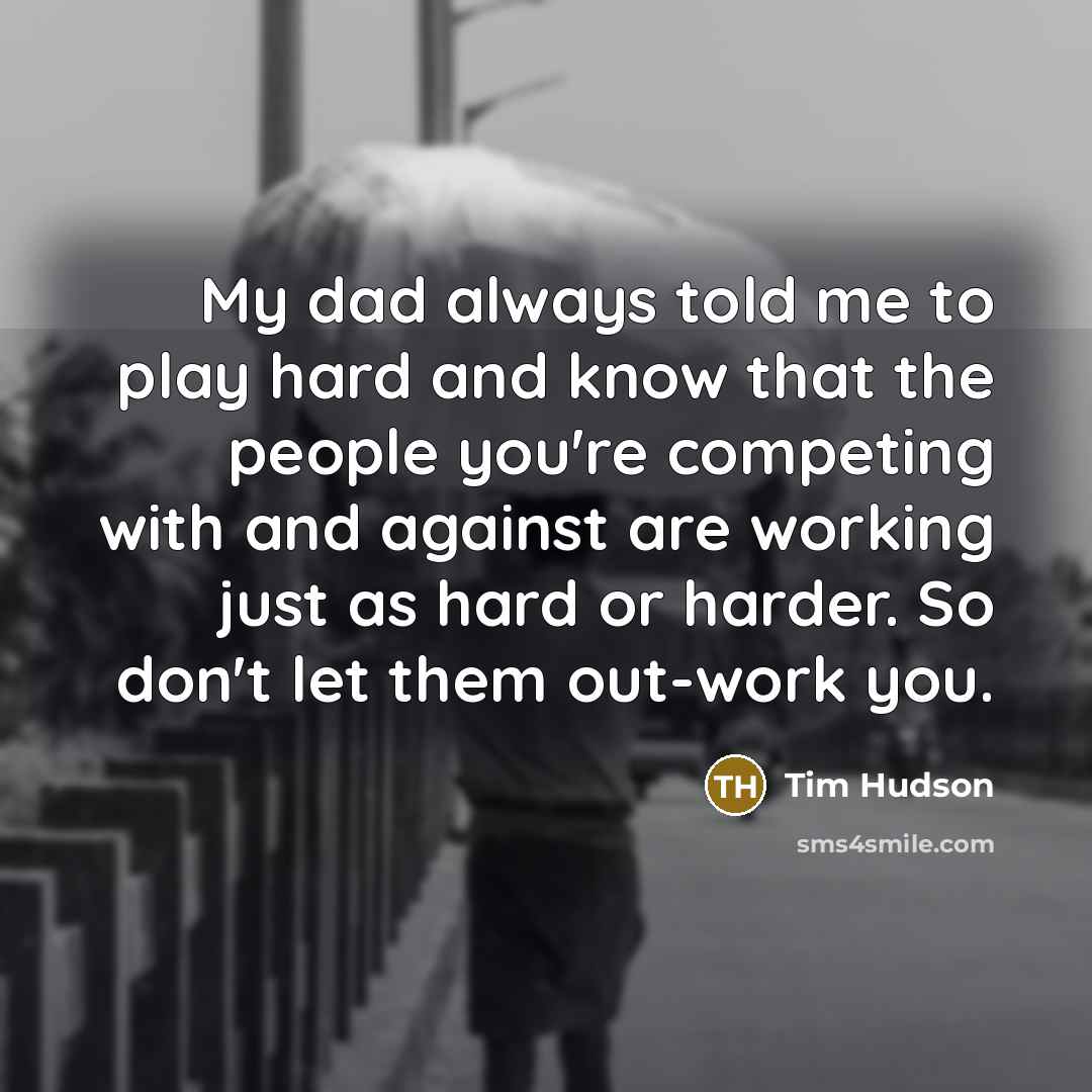 “My dad always told me to play hard and know…” quote by Tim Hudson