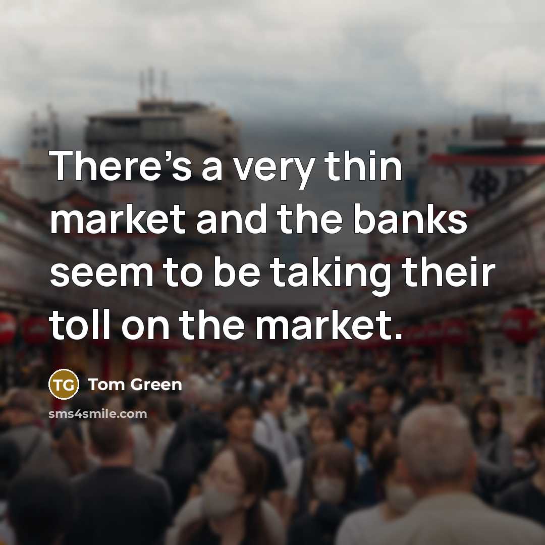 “There's a very thin market and the banks seem to…” quote by Tom Green