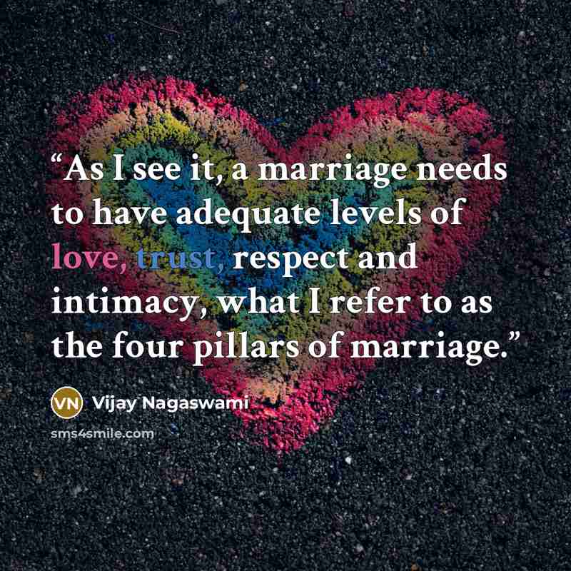 “As I see it, a marriage needs to have adequate levels of love, trust, respect and intimacy, what I refer to as the four pillars of marriage.” quote by Vijay Nagaswami