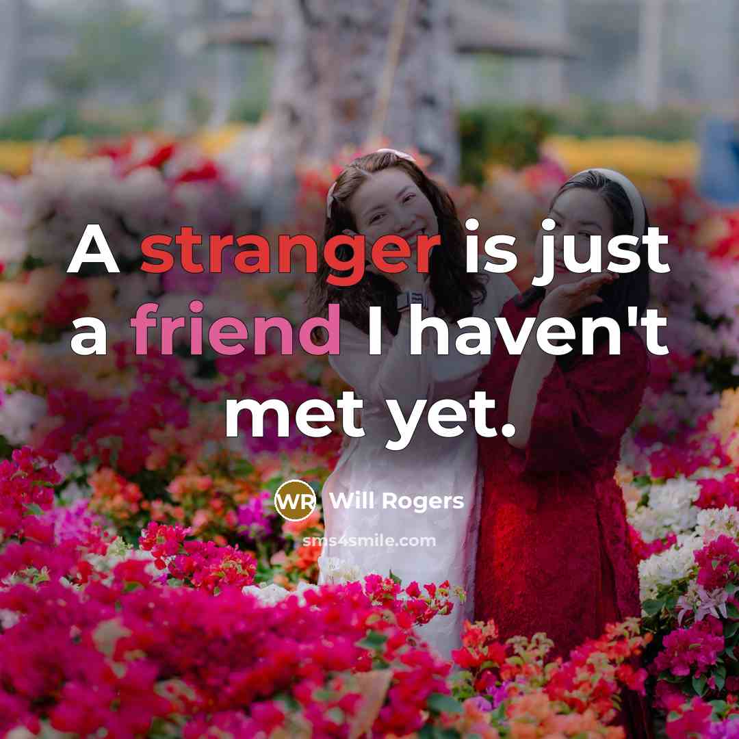 “A stranger is just a friend I haven't met yet.” quote by Will Rogers