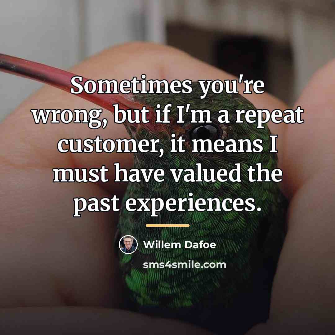 “Sometimes you're wrong, but if I'm a repeat customer, it…” quote by Willem Dafoe