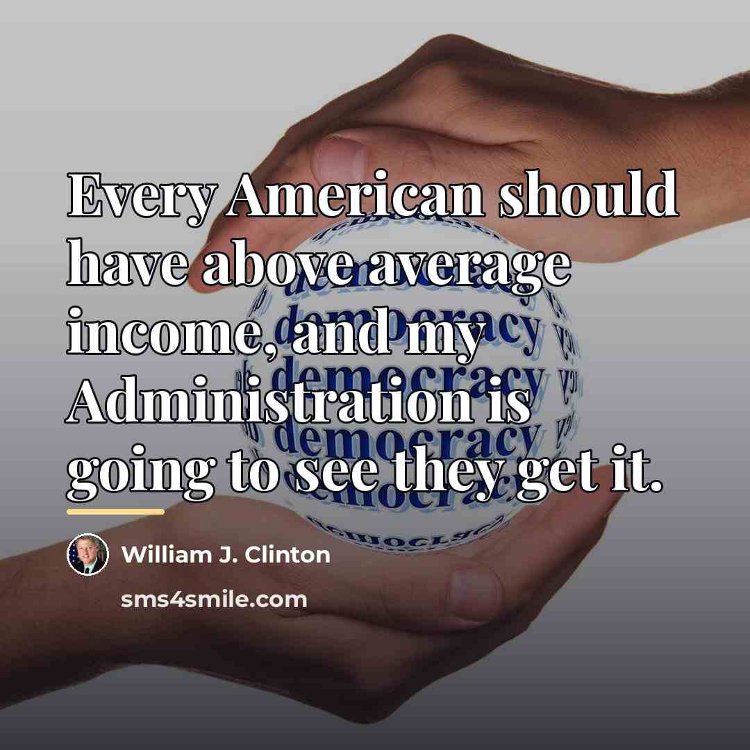 “Every American should have above average income, and my Administration…” quote by William J. Clinton