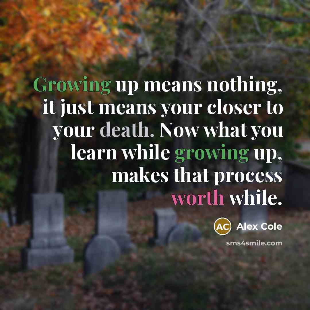 “Growing up means nothing, it just means your closer to…” quote by Alex Cole