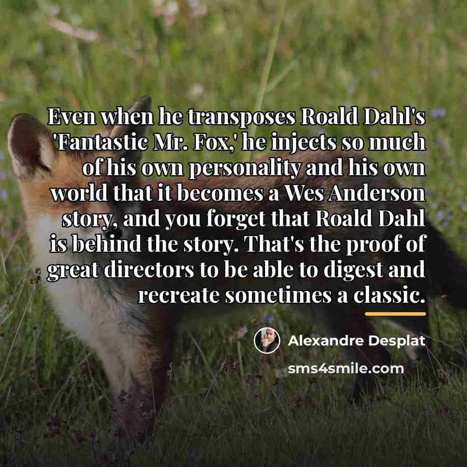“Even when he transposes Roald Dahl's 'Fantastic Mr. Fox,' he…” quote by Alexandre Desplat