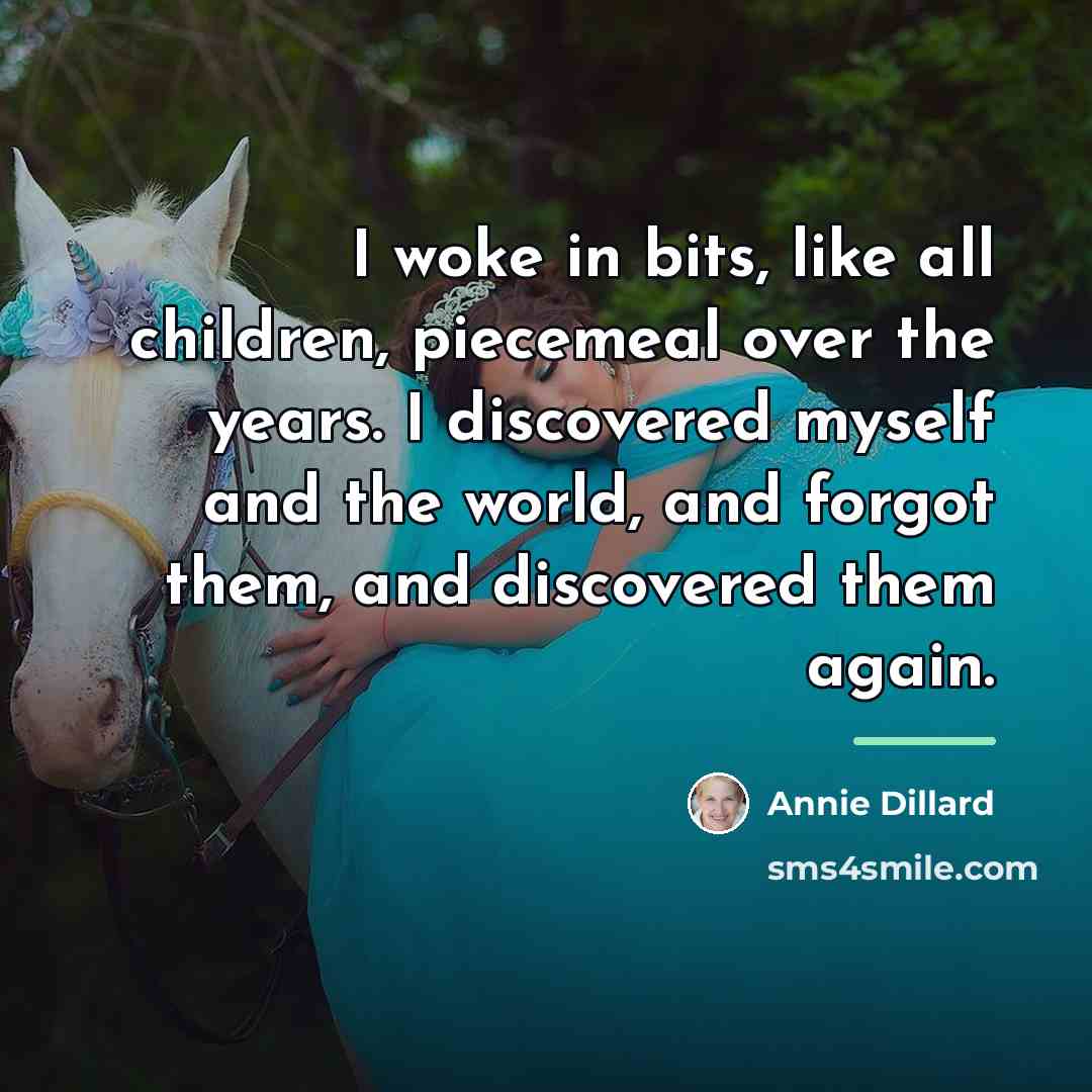 “I woke in bits, like all children, piecemeal over the…” quote by Annie Dillard