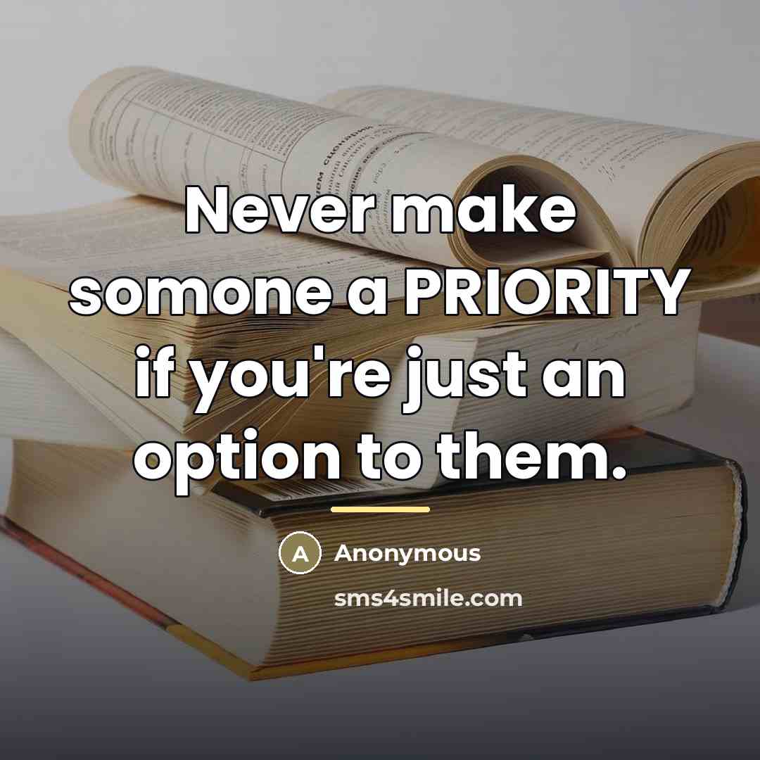 “Never make somone a PRIORITY if you're just an option…” quote by Anonymous