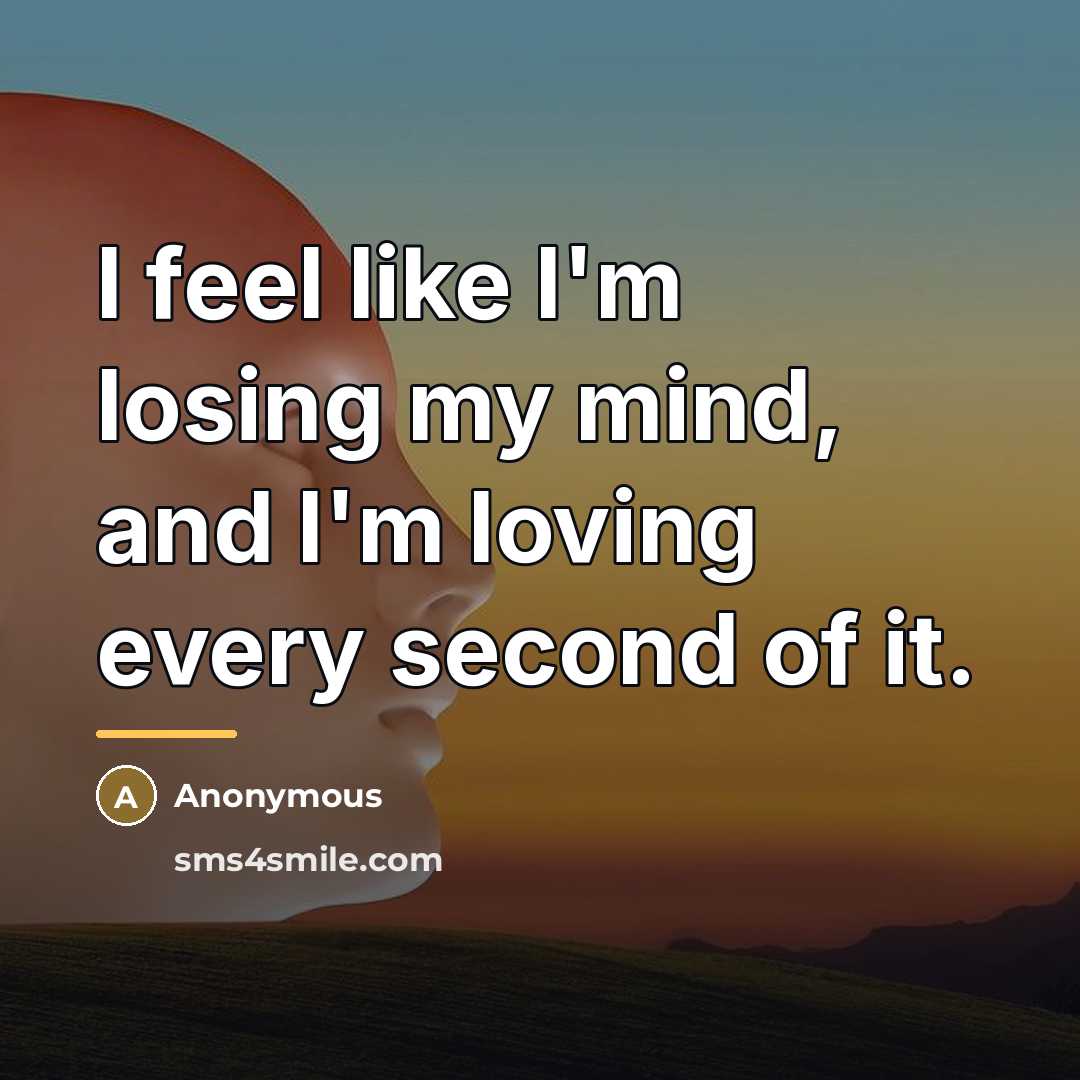“I feel like I'm losing my mind, and I'm loving…” quote by Anonymous