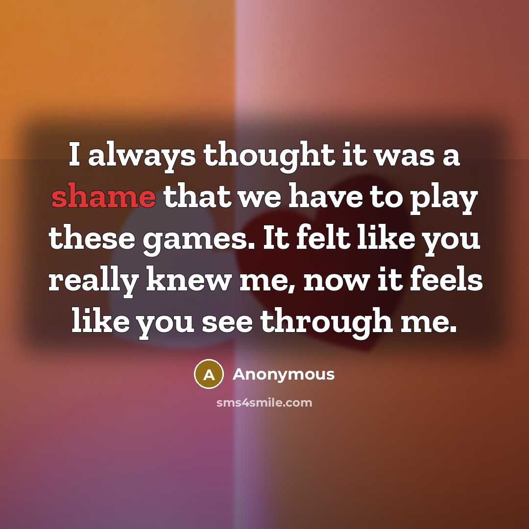 “I always thought it was a shame that we have to play these games. It felt like you really knew me, now it feels like you see through me.” quote by Anonymous