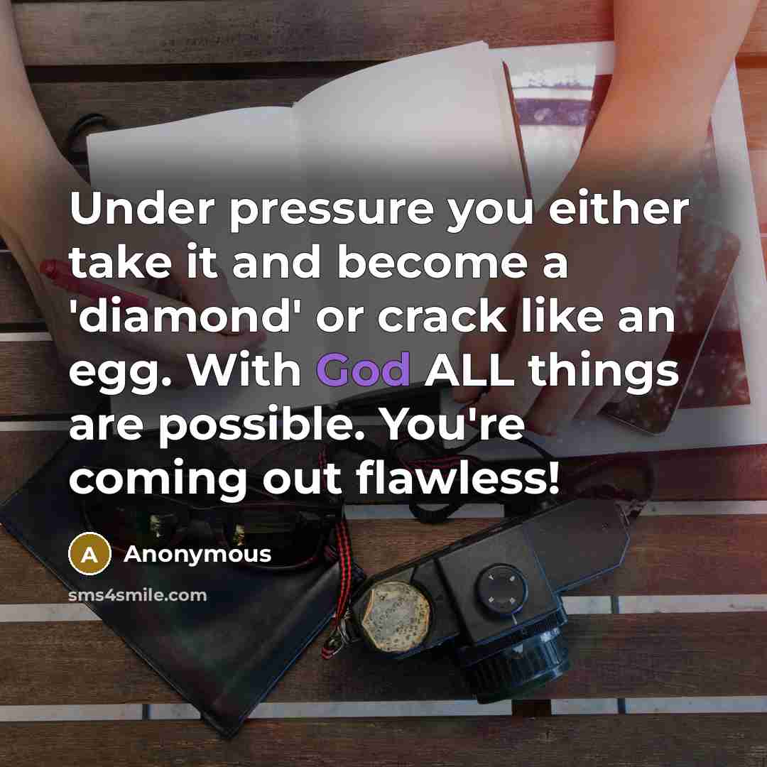 “Under pressure you either take it and become a 'diamond' or crack like an egg. With God ALL things are possible. You're coming out flawless!” quote by Anonymous