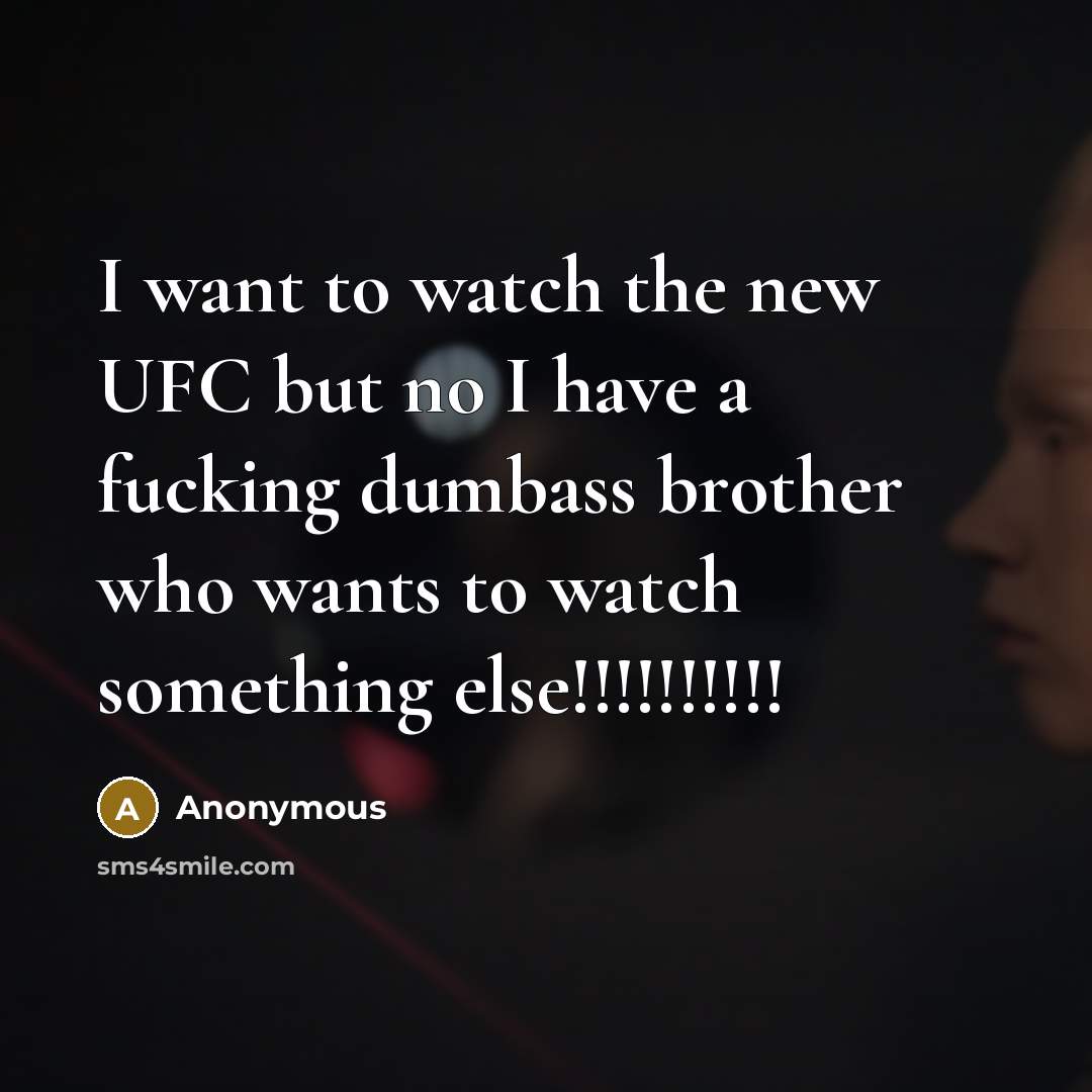“I want to watch the new UFC but no I have a fucking dumbass brother who wants to watch something else!!!!!!!!!!” quote by Anonymous
