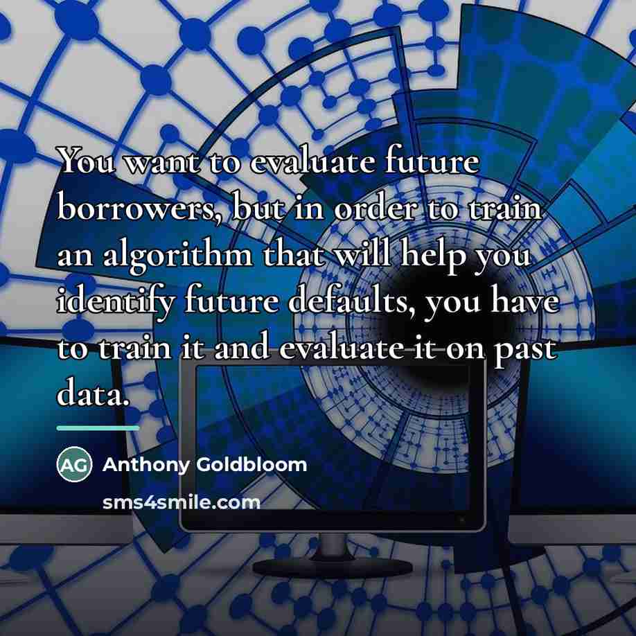 “You want to evaluate future borrowers, but in order to…” quote by Anthony Goldbloom
