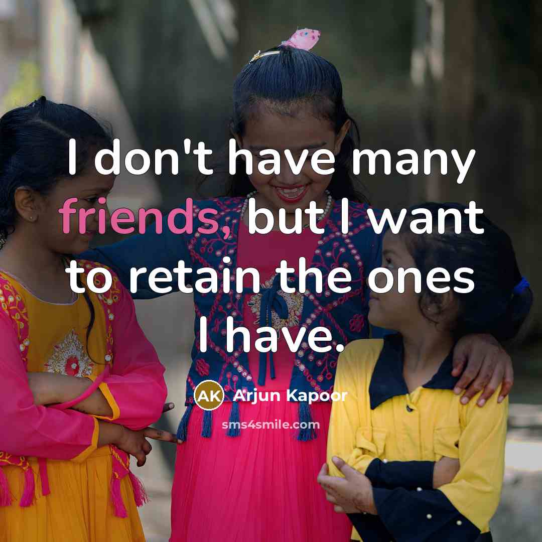 “I don't have many friends, but I want to retain the ones I have.” quote by Arjun Kapoor