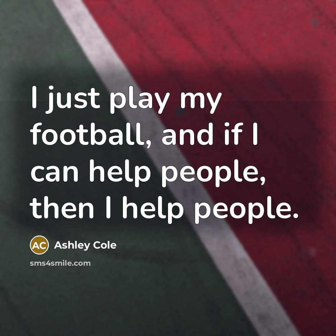 “I just play my football, and if I can help…” quote by Ashley Cole