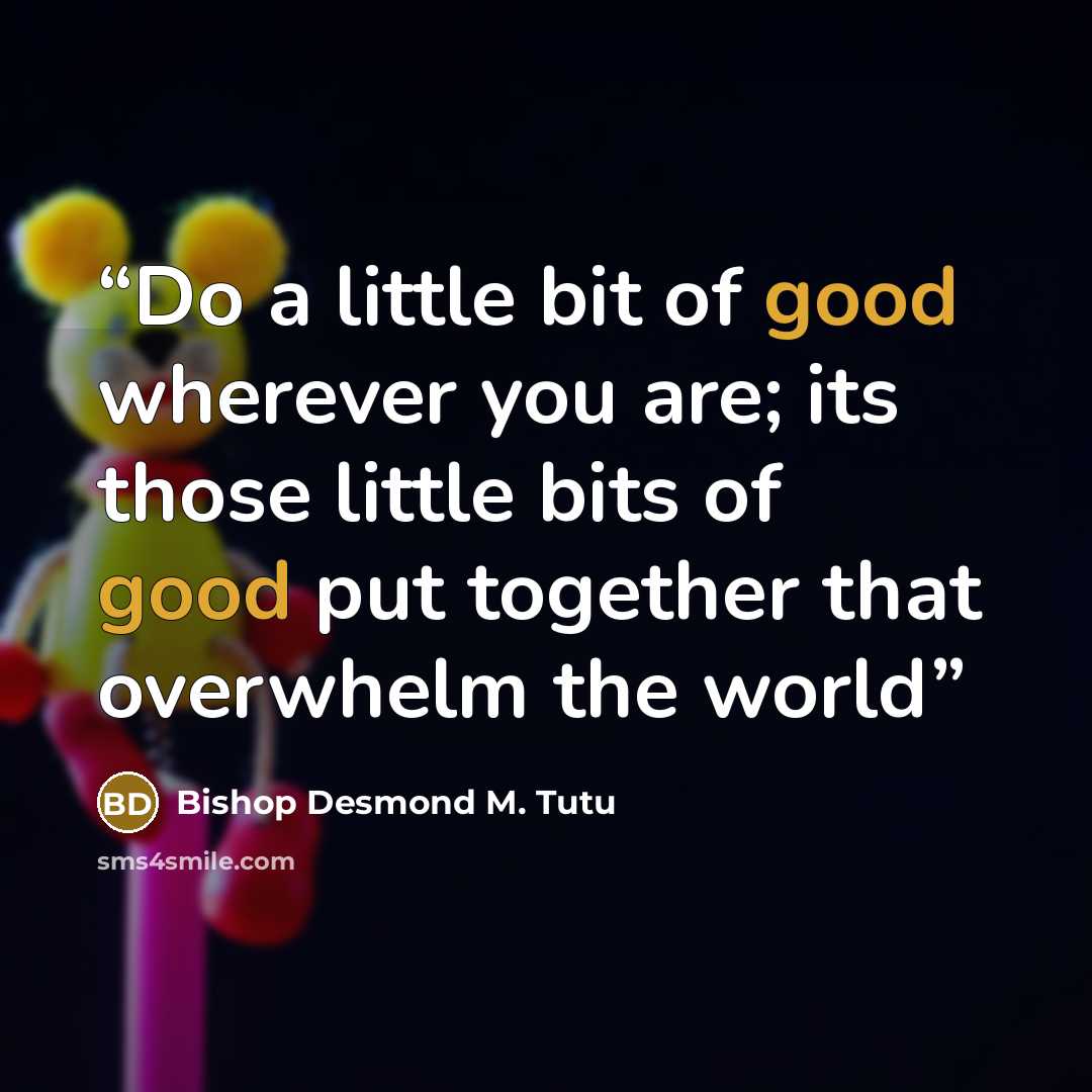 “Do a little bit of good wherever you are; its those little bits of good put together that overwhelm the world” quote by Bishop Desmond M. Tutu