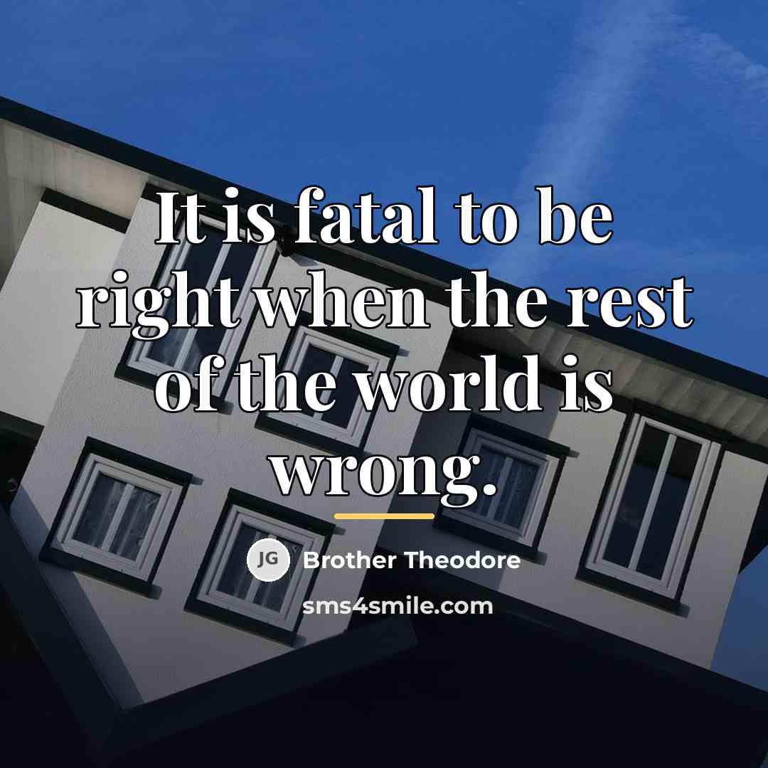 “It is fatal to be right when the rest of…” quote by Brother Theodore