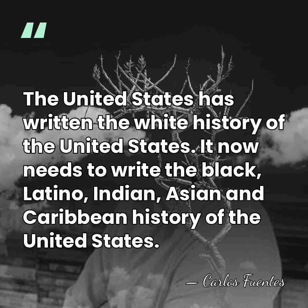 The United States has written the white history of the United States.&hellip; - Carlos Fuentes