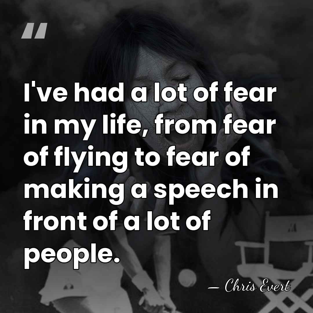 I've had a lot of fear in my life, from fear of&hellip; - Chris Evert