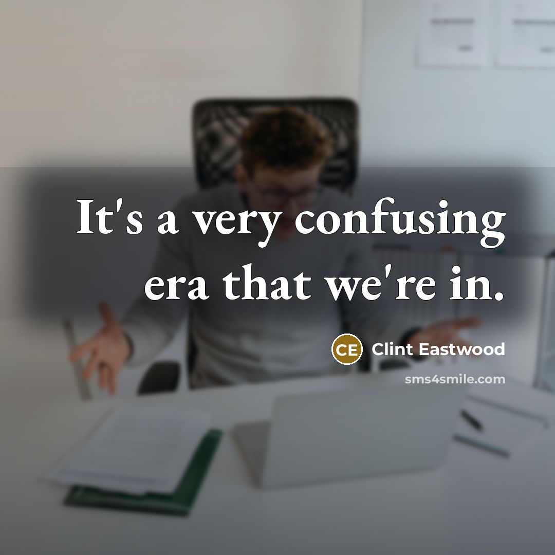 “It's a very confusing era that we're in.…” quote by Clint Eastwood