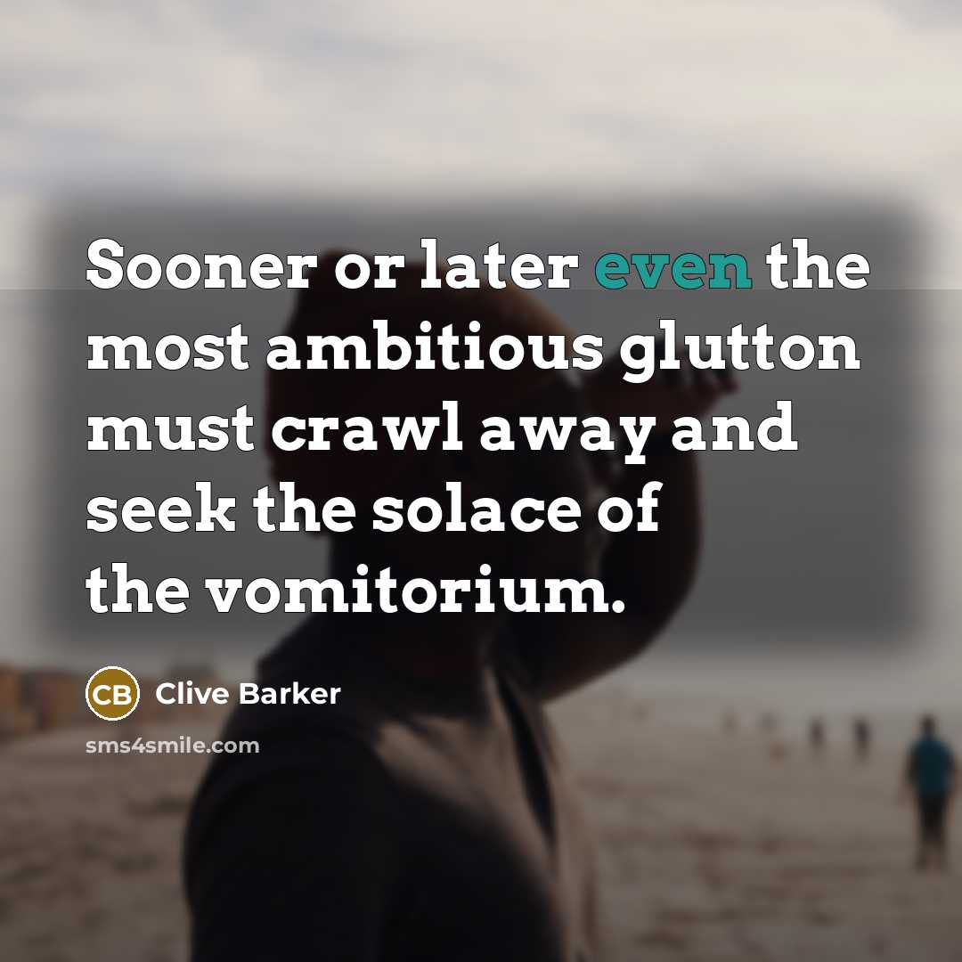 “Sooner or later even the most ambitious glutton must crawl…” quote by Clive Barker