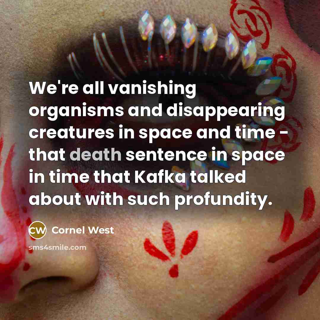 “We're all vanishing organisms and disappearing creatures in space and…” quote by Cornel West