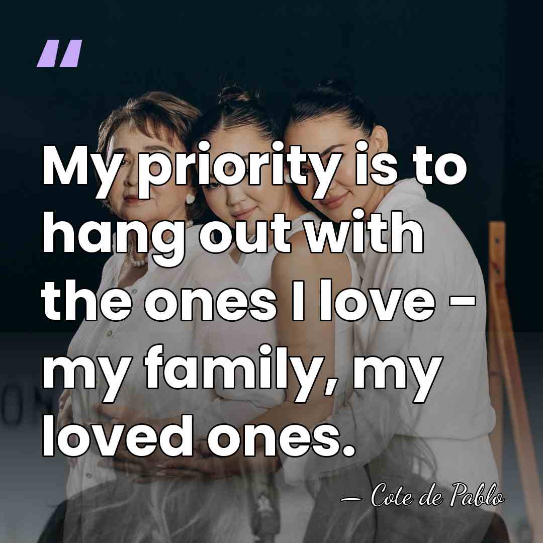 My priority is to hang out with the ones I love -&hellip; - Cote de Pablo