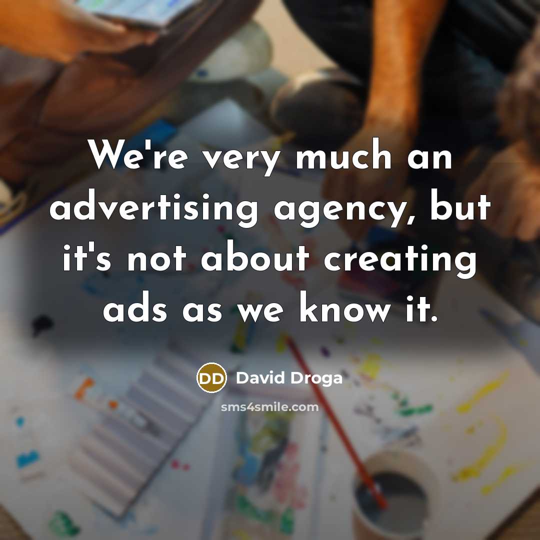 “We're very much an advertising agency, but it's not about…” quote by David Droga