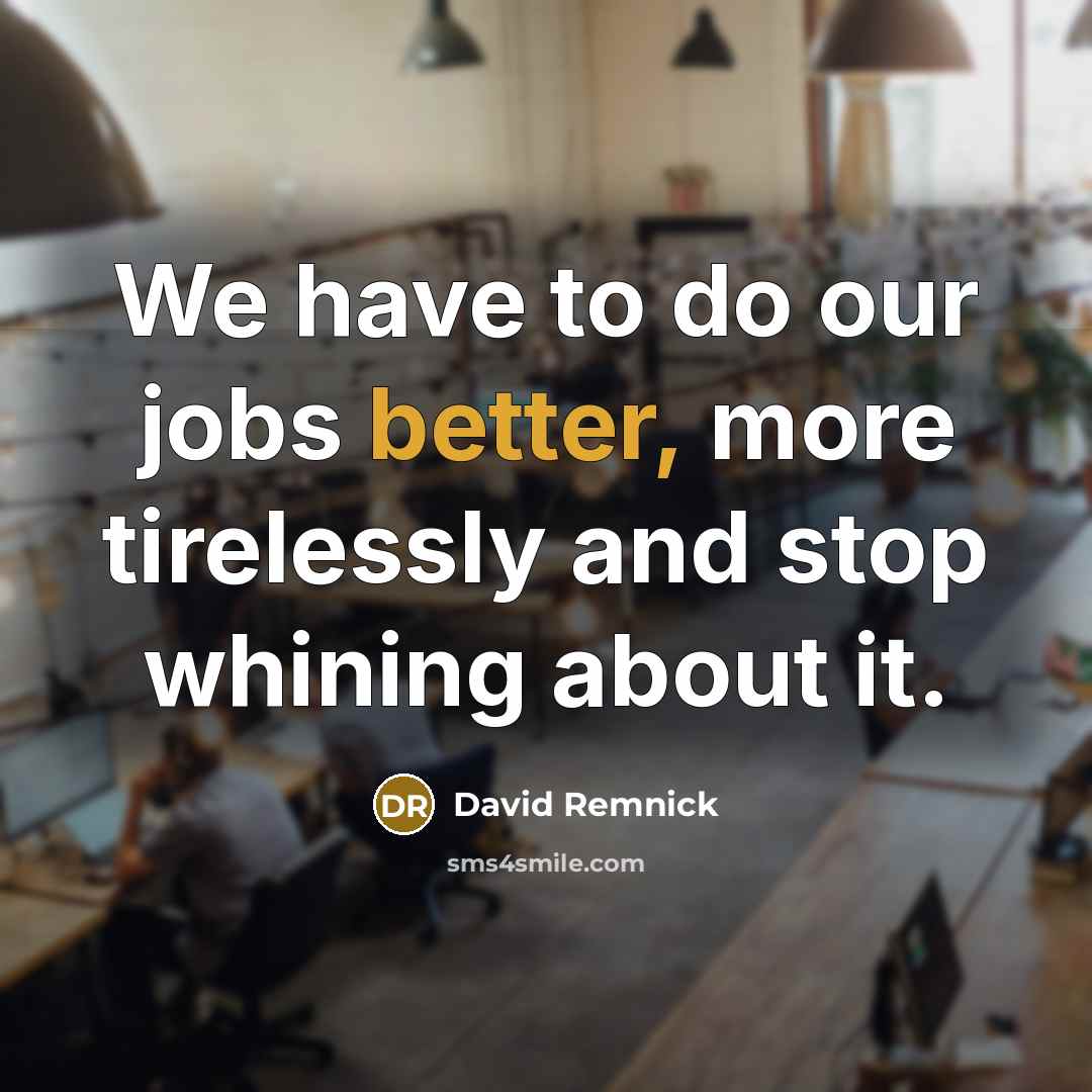 “We have to do our jobs better, more tirelessly and…” quote by David Remnick