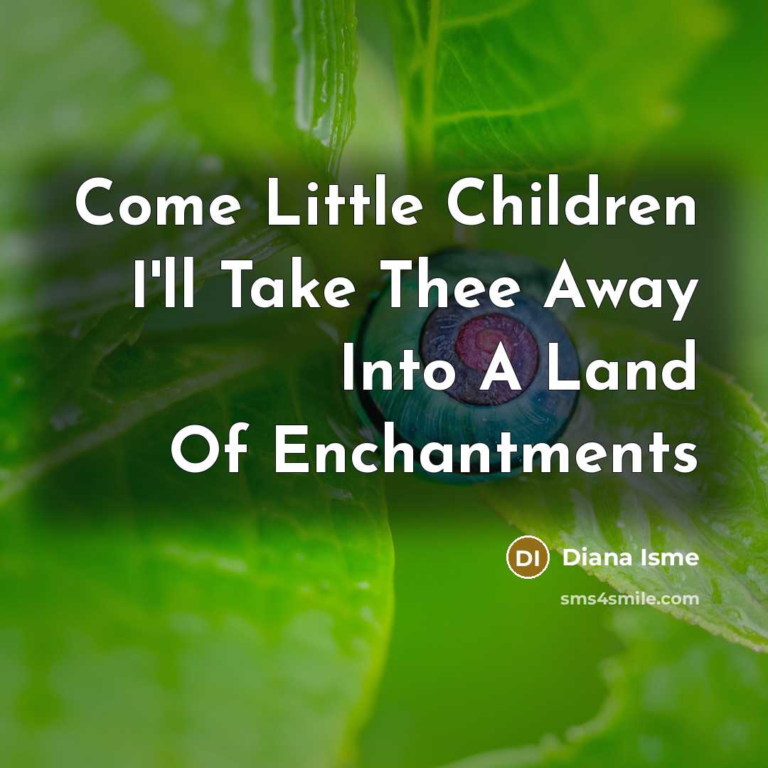 “Come Little Children I'll Take Thee Away Into A Land…” quote by Diana Isme