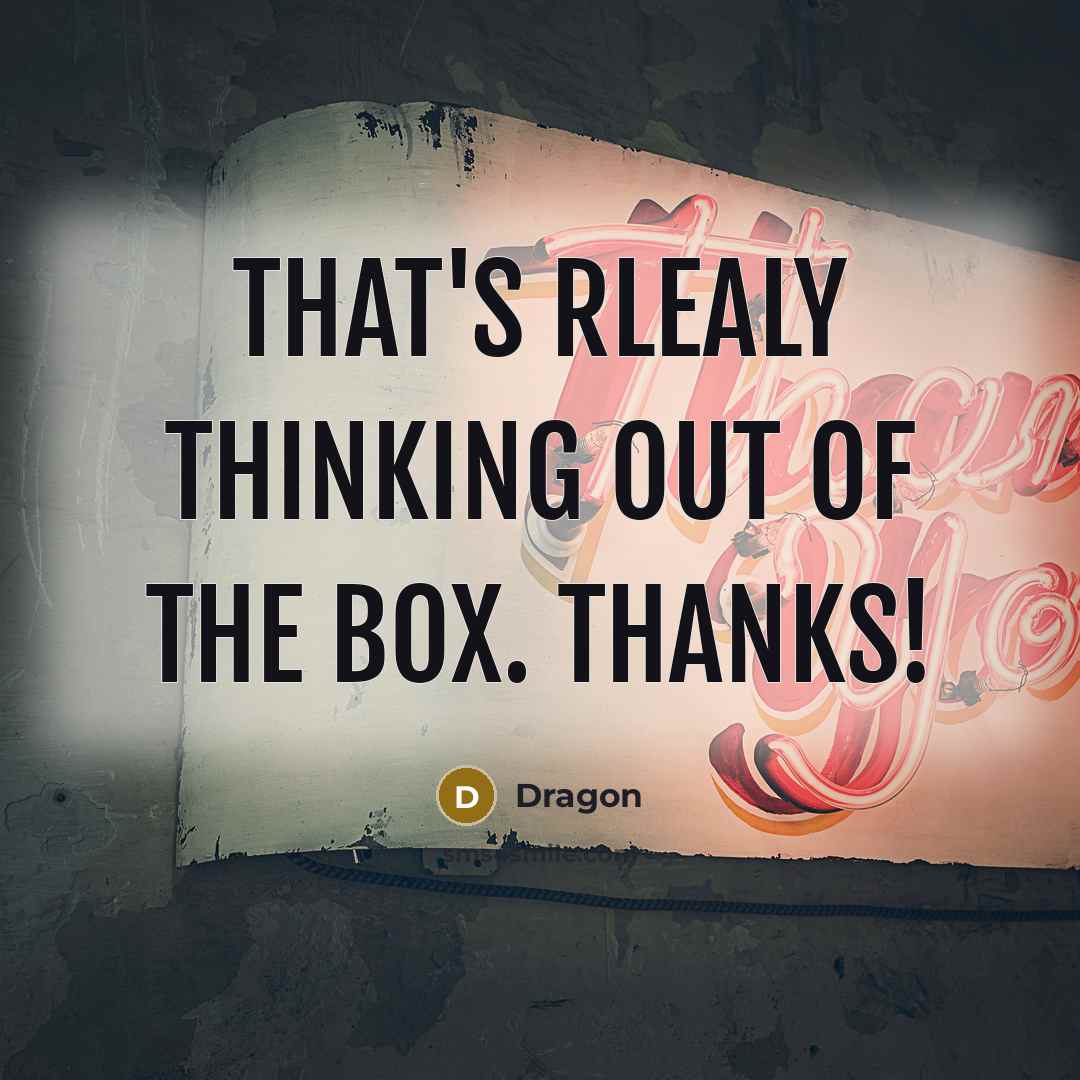 “That's rlealy thinking out of the box. Thanks!…” quote by Dragon