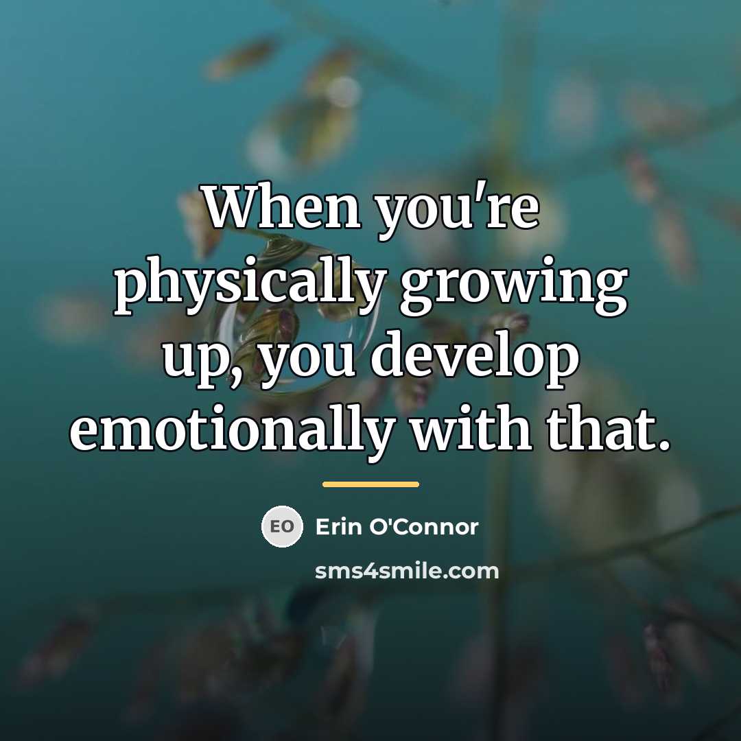 “When you're physically growing up, you develop emotionally with that.…” quote by Erin O'Connor