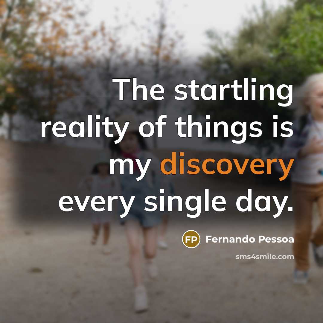 “The startling reality of things is my discovery every single…” quote by Fernando Pessoa